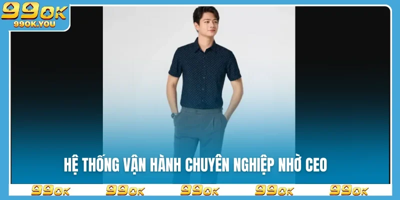 Hệ thống vận hành chuyên nghiệp nhờ CEO